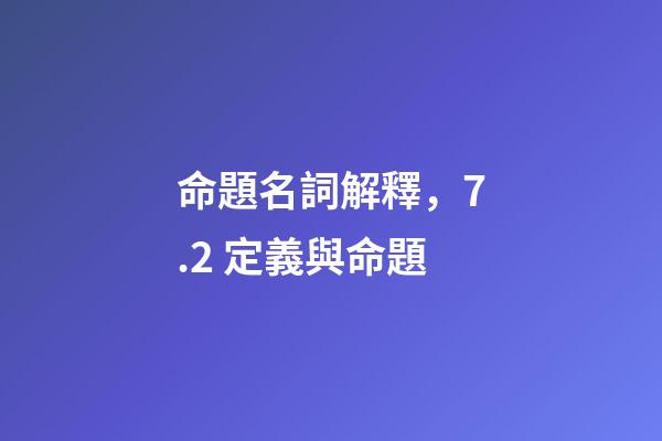 命題名詞解釋，7.2 定義與命題-第1張-觀點-玄機派